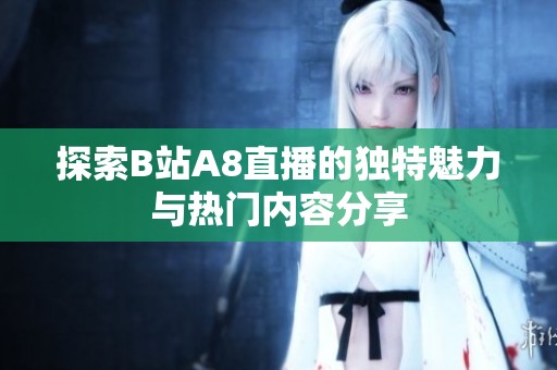 探索B站A8直播的独特魅力与热门内容分享