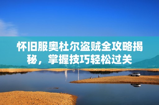 怀旧服奥杜尔盗贼全攻略揭秘，掌握技巧轻松过关