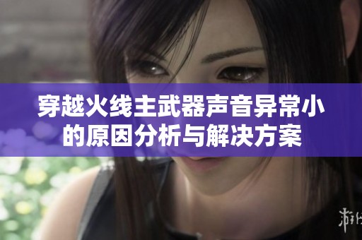 穿越火线主武器声音异常小的原因分析与解决方案
