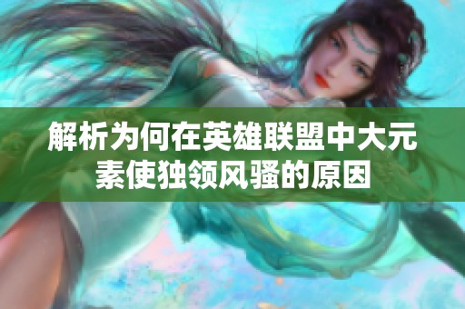 解析为何在英雄联盟中大元素使独领风骚的原因