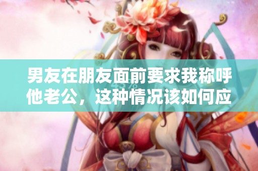 男友在朋友面前要求我称呼他老公，这种情况该如何应对
