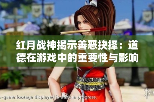 红月战神揭示善恶抉择：道德在游戏中的重要性与影响