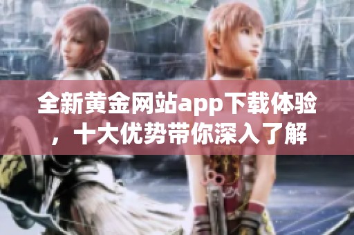 全新黄金网站app下载体验，十大优势带你深入了解