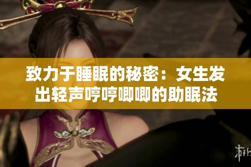 致力于睡眠的秘密：女生发出轻声哼哼唧唧的助眠法