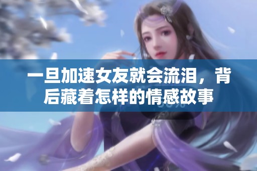 一旦加速女友就会流泪，背后藏着怎样的情感故事