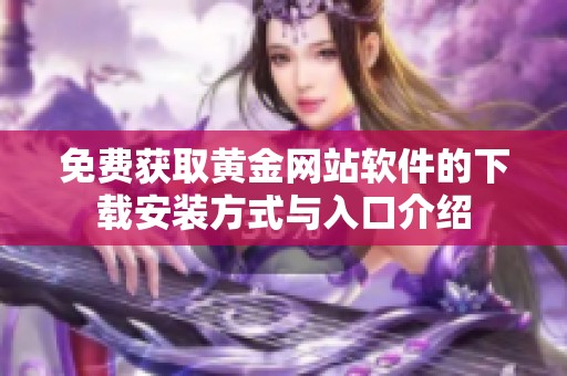 免费获取黄金网站软件的下载安装方式与入口介绍