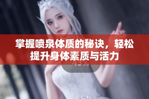 掌握喷泉体质的秘诀，轻松提升身体素质与活力