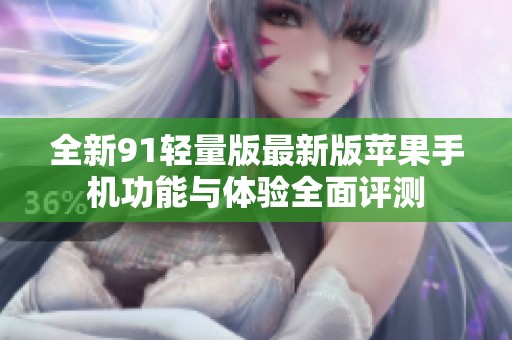 全新91轻量版最新版苹果手机功能与体验全面评测