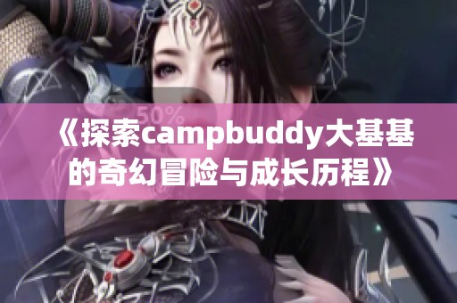 《探索campbuddy大基基的奇幻冒险与成长历程》
