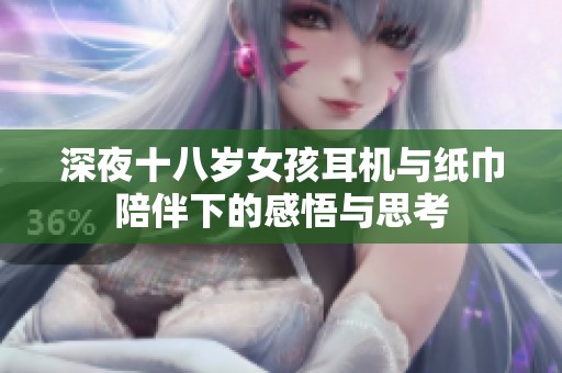深夜十八岁女孩耳机与纸巾陪伴下的感悟与思考