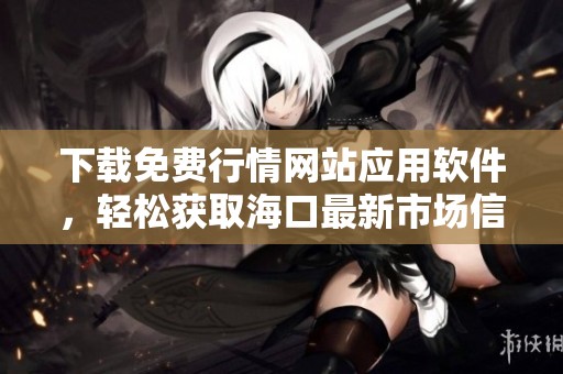 下载免费行情网站应用软件，轻松获取海口最新市场信息