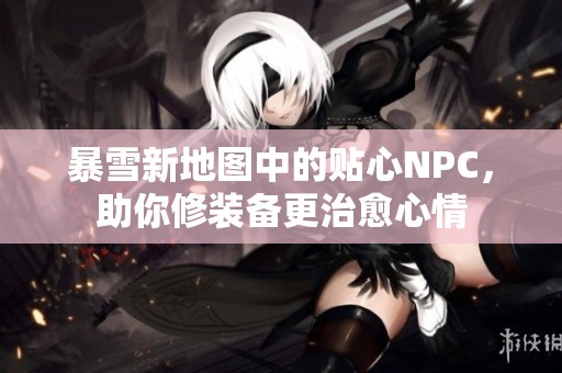 暴雪新地图中的贴心NPC，助你修装备更治愈心情