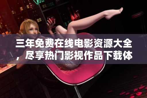 三年免费在线电影资源大全，尽享热门影视作品下载体验