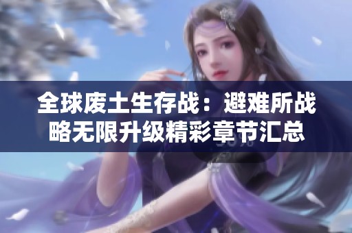 全球废土生存战：避难所战略无限升级精彩章节汇总