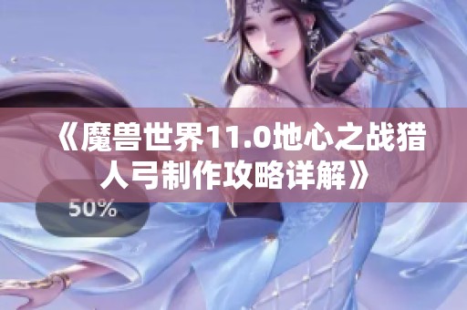 《魔兽世界11.0地心之战猎人弓制作攻略详解》