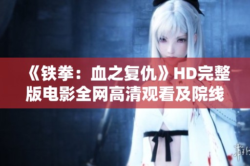 《铁拳：血之复仇》HD完整版电影全网高清观看及院线信息汇总