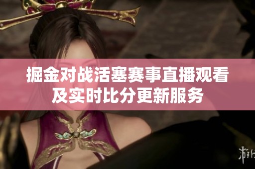 掘金对战活塞赛事直播观看及实时比分更新服务