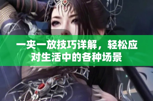 一夹一放技巧详解，轻松应对生活中的各种场景