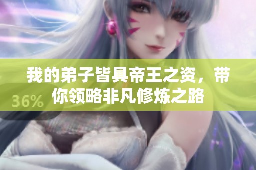 我的弟子皆具帝王之资，带你领略非凡修炼之路