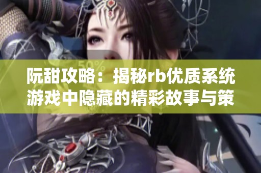 阮甜攻略：揭秘rb优质系统游戏中隐藏的精彩故事与策略