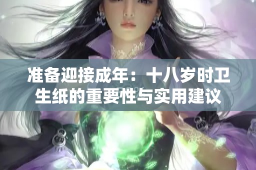 准备迎接成年：十八岁时卫生纸的重要性与实用建议