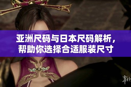 亚洲尺码与日本尺码解析，帮助你选择合适服装尺寸