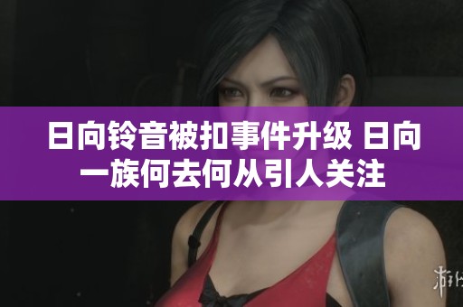 日向铃音被扣事件升级 日向一族何去何从引人关注