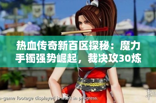 热血传奇新百区探秘：魔力手镯强势崛起，裁决攻30炼狱成遗憾