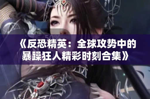 《反恐精英：全球攻势中的暴躁狂人精彩时刻合集》