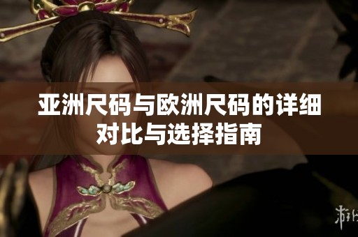亚洲尺码与欧洲尺码的详细对比与选择指南