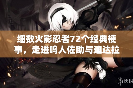 细数火影忍者72个经典梗事，走进鸣人佐助与迪达拉的世界