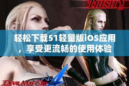 轻松下载51轻量版iOS应用，享受更流畅的使用体验
