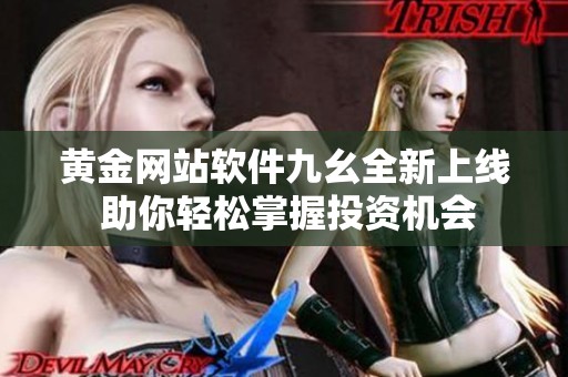 黄金网站软件九幺全新上线 助你轻松掌握投资机会