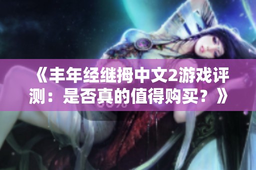 《丰年经继拇中文2游戏评测：是否真的值得购买？》