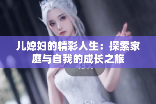 儿媳妇的精彩人生：探索家庭与自我的成长之旅