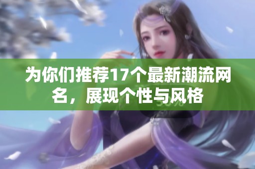 为你们推荐17个最新潮流网名，展现个性与风格