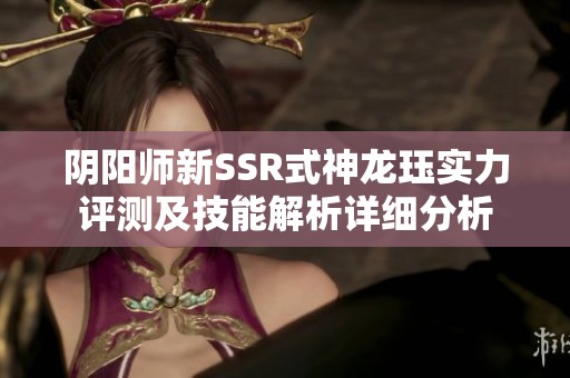 阴阳师新SSR式神龙珏实力评测及技能解析详细分析