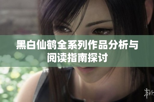 黑白仙鹤全系列作品分析与阅读指南探讨
