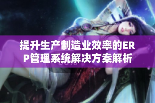 提升生产制造业效率的ERP管理系统解决方案解析