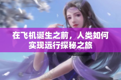 在飞机诞生之前，人类如何实现远行探秘之旅