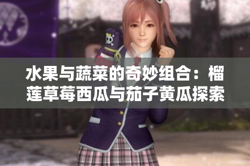 水果与蔬菜的奇妙组合：榴莲草莓西瓜与茄子黄瓜探索之旅