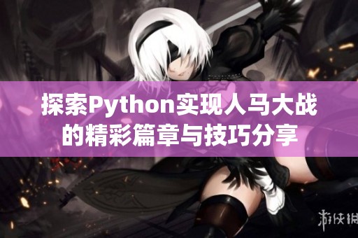 探索Python实现人马大战的精彩篇章与技巧分享
