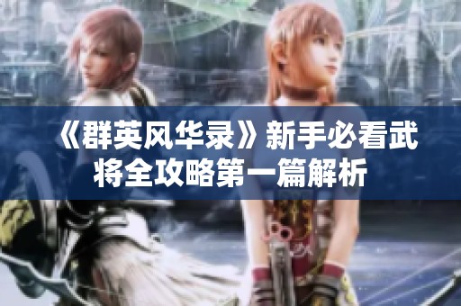 《群英风华录》新手必看武将全攻略第一篇解析