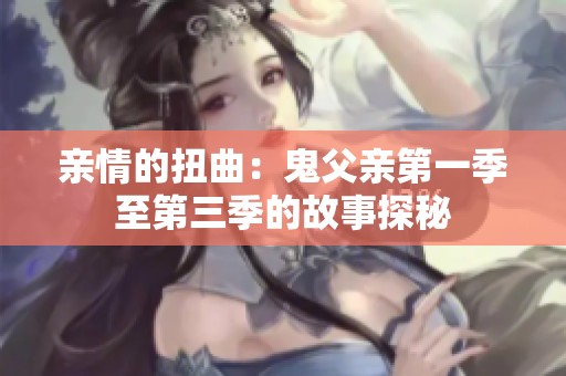 亲情的扭曲：鬼父亲第一季至第三季的故事探秘