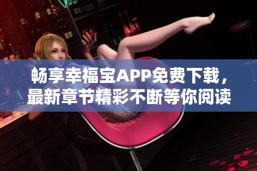 畅享幸福宝APP免费下载，最新章节精彩不断等你阅读
