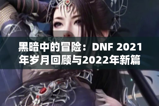 黑暗中的冒险：DNF 2021年岁月回顾与2022年新篇章展望