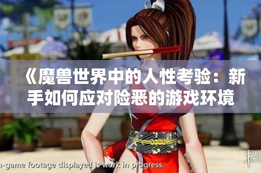 《魔兽世界中的人性考验：新手如何应对险恶的游戏环境》