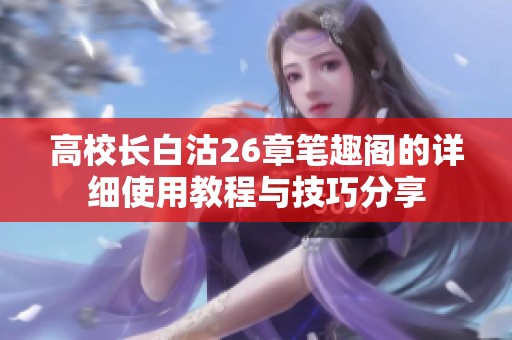 高校长白沽26章笔趣阁的详细使用教程与技巧分享