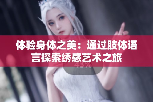 体验身体之美：通过肢体语言探索绣感艺术之旅
