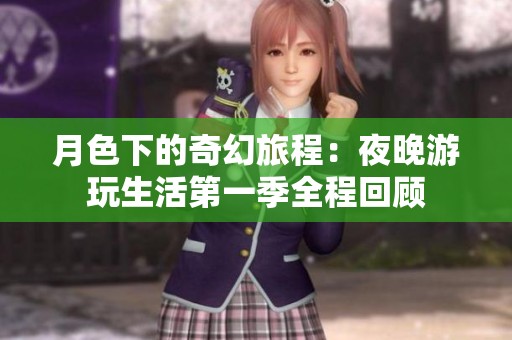 月色下的奇幻旅程：夜晚游玩生活第一季全程回顾
